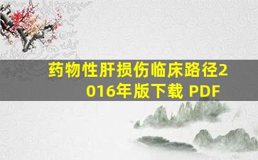 药物性肝损伤临床路径2016年版下载 PDF